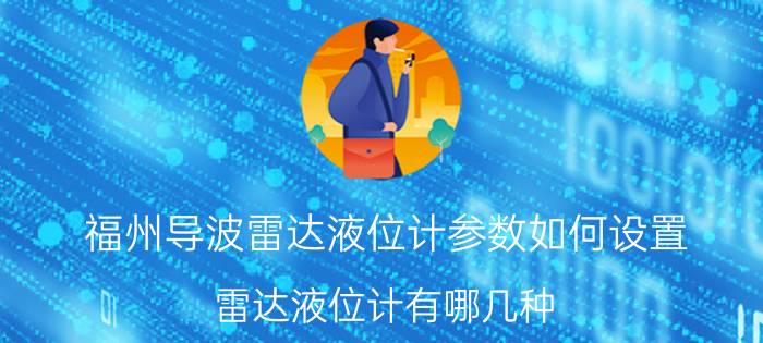 福州导波雷达液位计参数如何设置 雷达液位计有哪几种？